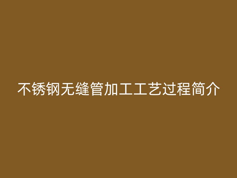 荣耀官方官网入口无缝管加工工艺过程简介
