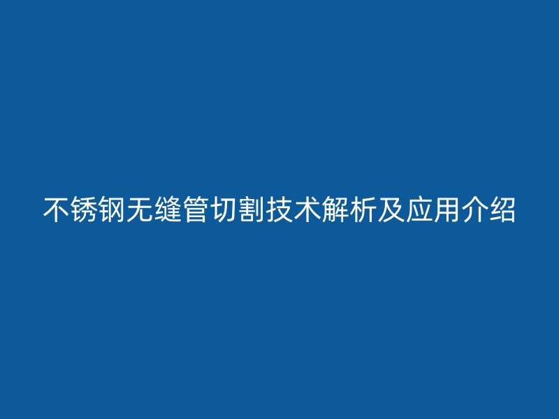 荣耀官方官网入口无缝管切割技术解析及应用介绍