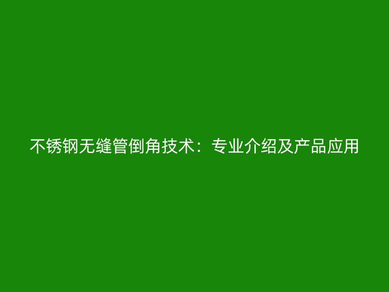 荣耀官方官网入口无缝管倒角技术：专业介绍及产品应用
