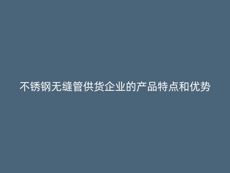 荣耀官方官网入口无缝管供货企业的产品特点和优势