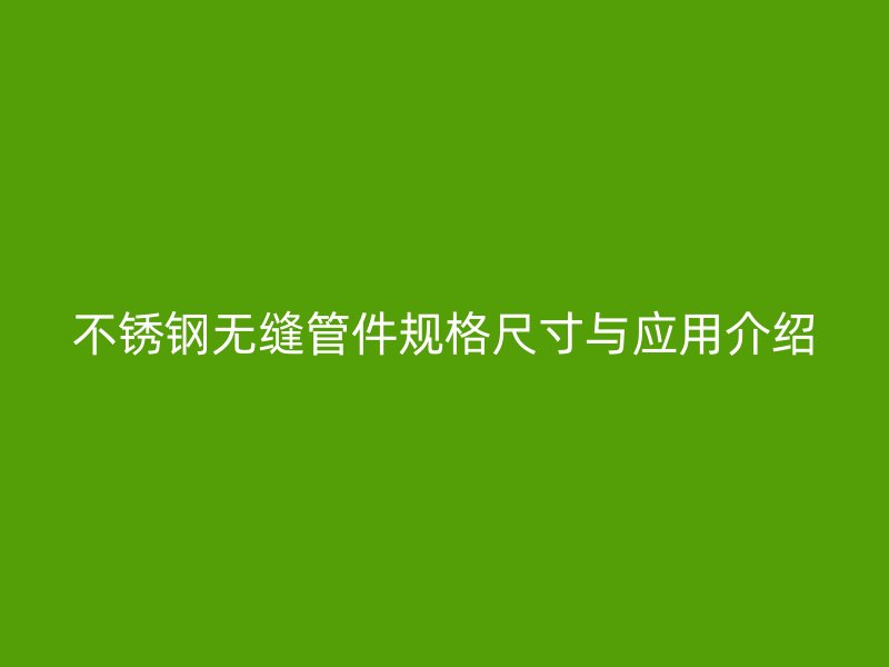 荣耀官方官网入口无缝管件规格尺寸与应用介绍