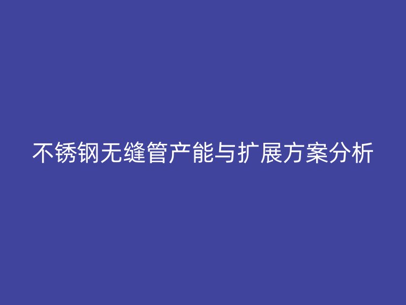 荣耀官方官网入口无缝管产能与扩展方案分析