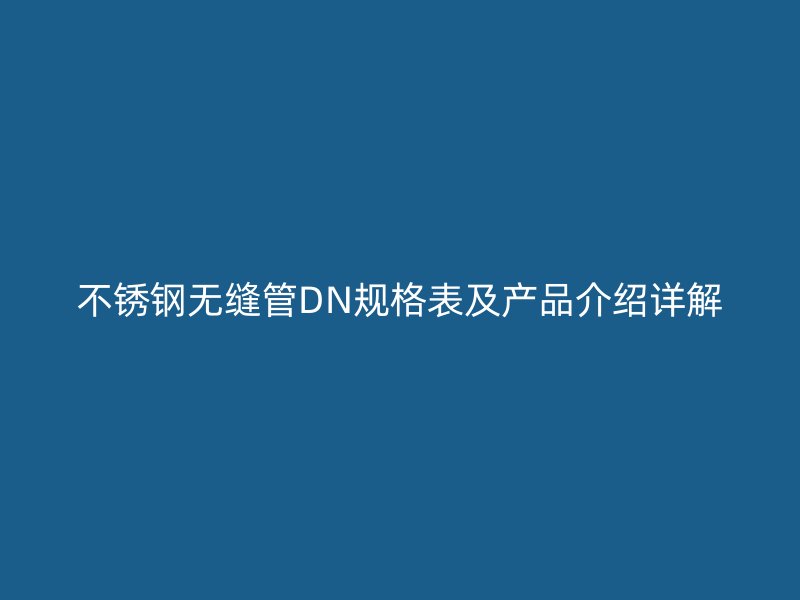 荣耀官方官网入口无缝管DN规格表及产品介绍详解