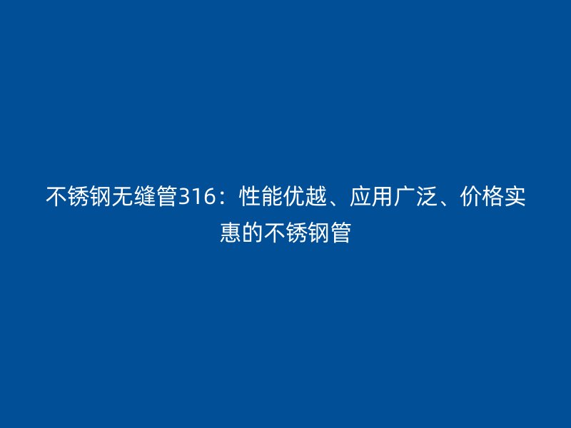 荣耀官方官网入口无缝管316：性能优越、应用广泛、价格实惠的荣耀官方官网入口管