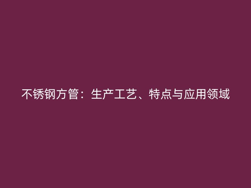 荣耀官方官网入口方管：生产工艺、特点与应用领域