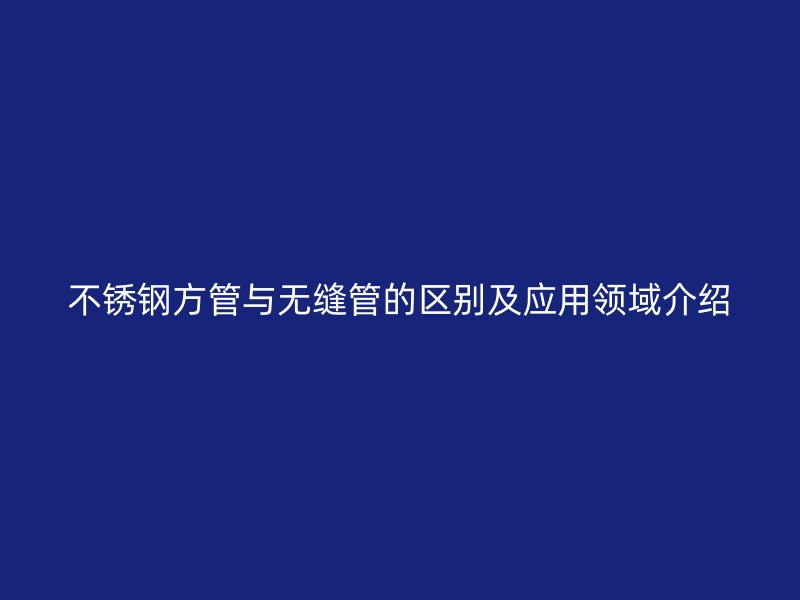 荣耀官方官网入口方管与无缝管的区别及应用领域介绍