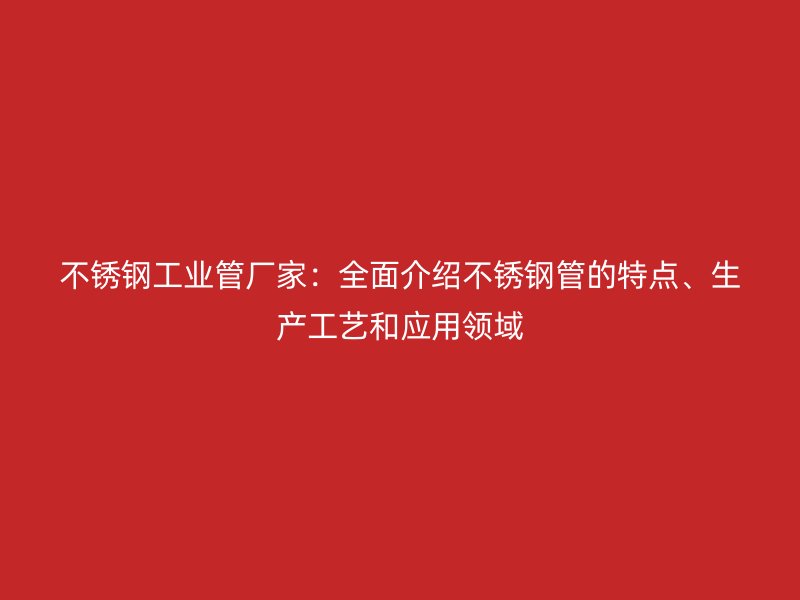 荣耀官方官网入口工业管厂家：全面介绍荣耀官方官网入口管的特点、生产工艺和应用领域