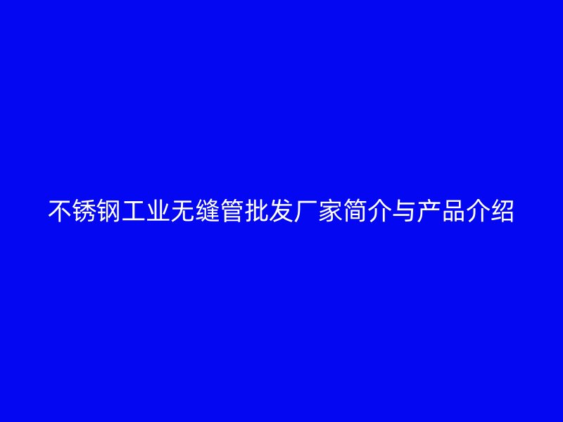 荣耀官方官网入口工业无缝管批发厂家简介与产品介绍