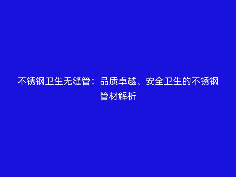 荣耀官方官网入口卫生无缝管：品质卓越、安全卫生的荣耀官方官网入口管材解析
