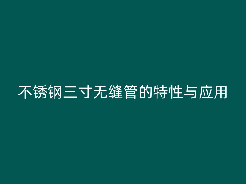 荣耀官方官网入口三寸无缝管的特性与应用