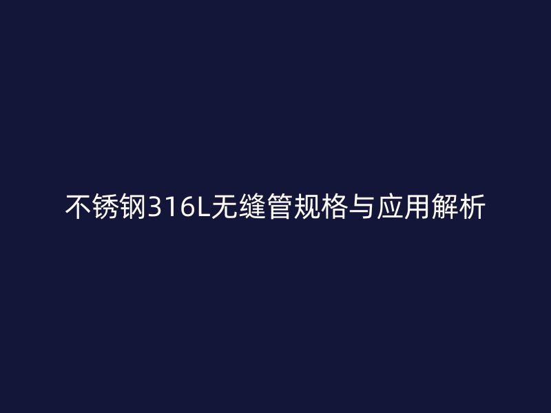 荣耀官方官网入口316L无缝管规格与应用解析