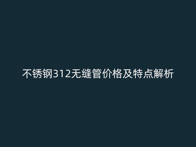 荣耀官方官网入口312无缝管价格及特点解析