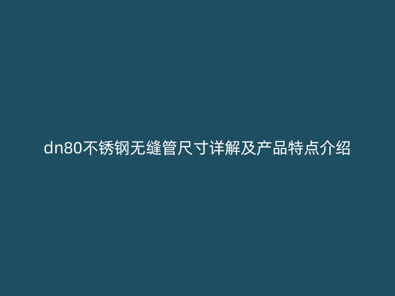 dn80荣耀官方官网入口无缝管尺寸详解及产品特点介绍