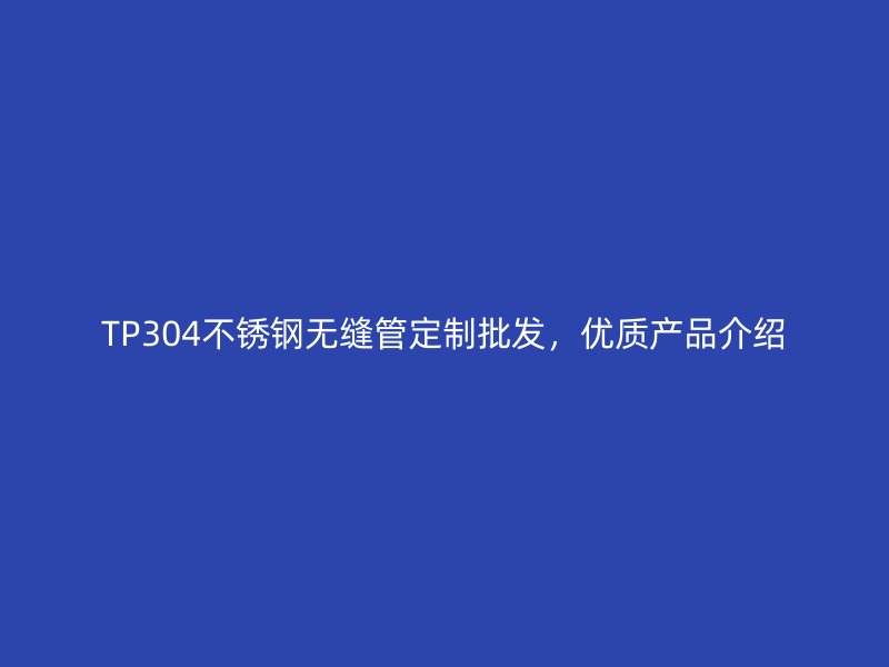 TP304荣耀官方官网入口无缝管定制批发，优质产品介绍