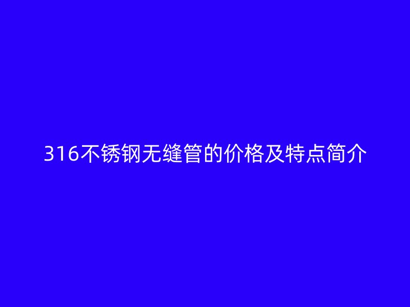 316荣耀官方官网入口无缝管的价格及特点简介