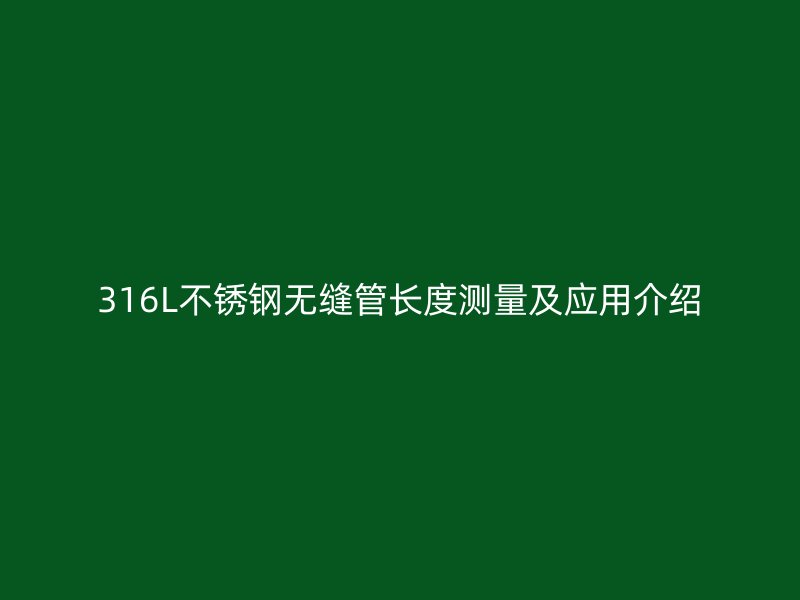 316L荣耀官方官网入口无缝管长度测量及应用介绍