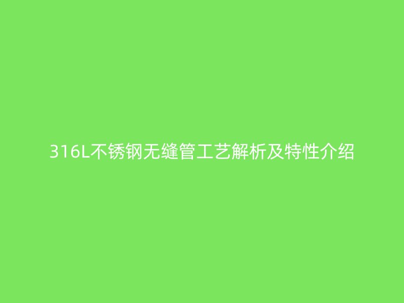 316L荣耀官方官网入口无缝管工艺解析及特性介绍