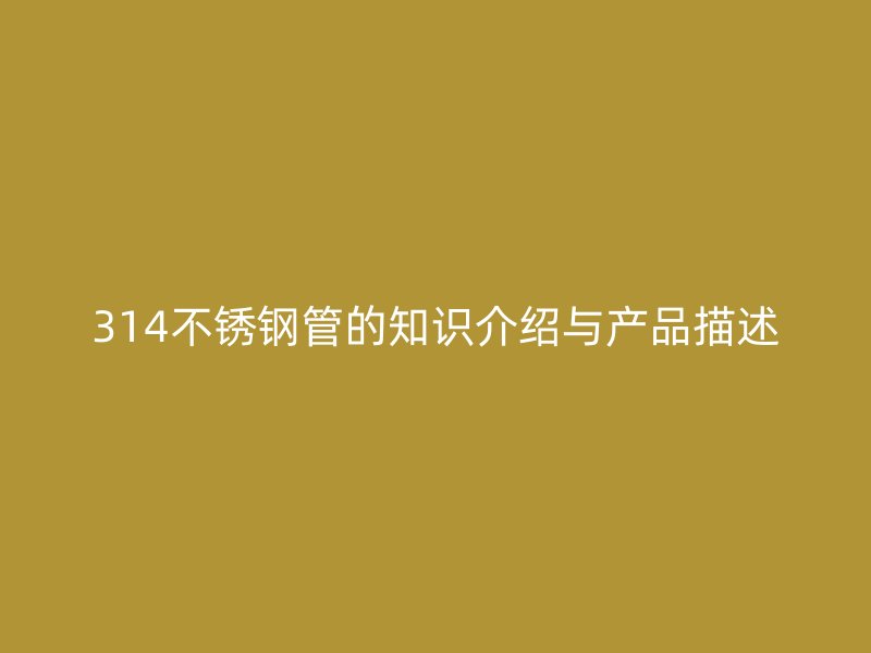 314荣耀官方官网入口管的知识介绍与产品描述