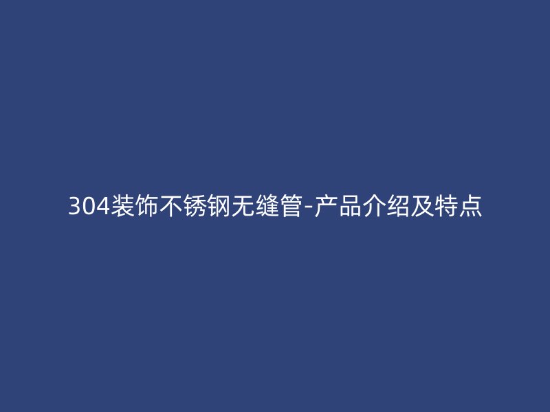 304装饰荣耀官方官网入口无缝管-产品介绍及特点