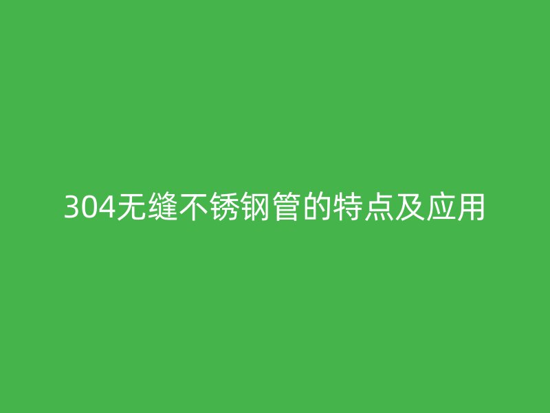 304无缝荣耀官方官网入口管的特点及应用