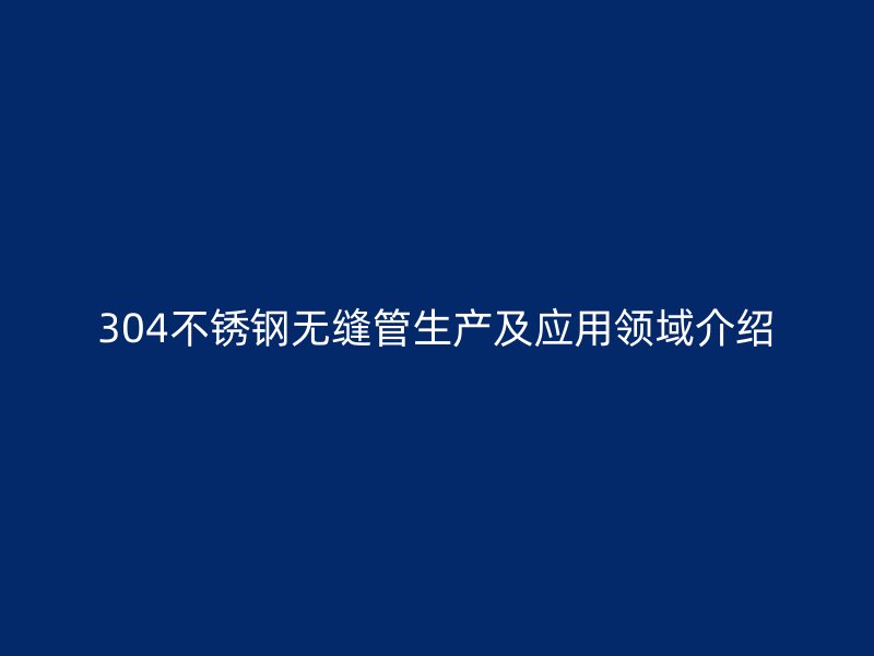 304荣耀官方官网入口无缝管生产及应用领域介绍