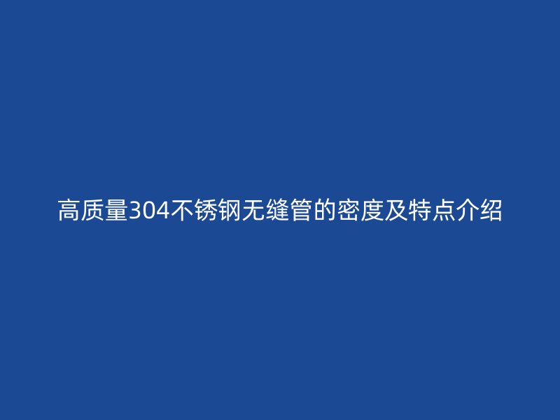 高质量304荣耀官方官网入口无缝管的密度及特点介绍
