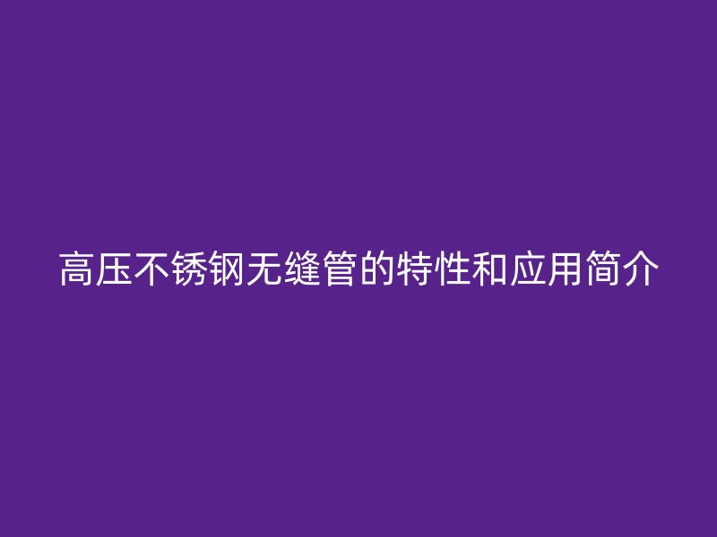 高压荣耀官方官网入口无缝管的特性和应用简介