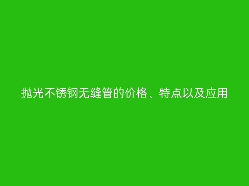 抛光荣耀官方官网入口无缝管的价格、特点以及应用