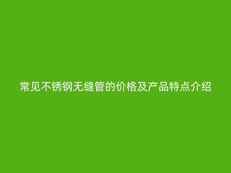 常见荣耀官方官网入口无缝管的价格及产品特点介绍