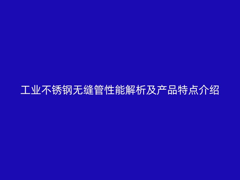 工业荣耀官方官网入口无缝管性能解析及产品特点介绍
