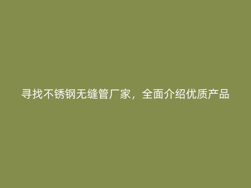 寻找荣耀官方官网入口无缝管厂家，全面介绍优质产品