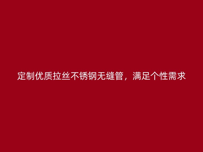 定制优质拉丝荣耀官方官网入口无缝管，满足个性需求