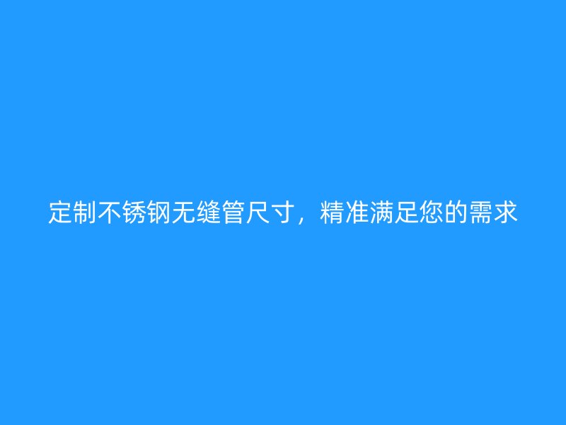 定制荣耀官方官网入口无缝管尺寸，精准满足您的需求