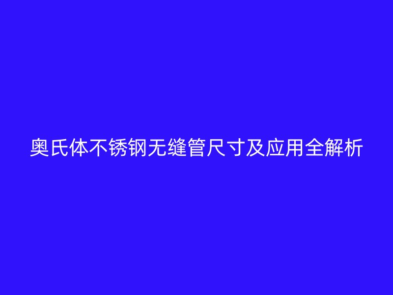 奥氏体荣耀官方官网入口无缝管尺寸及应用全解析
