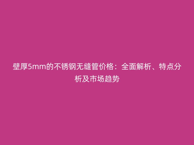 壁厚5mm的荣耀官方官网入口无缝管价格：全面解析、特点分析及市场趋势