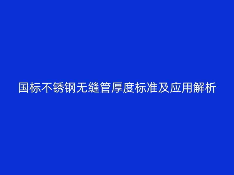 国标荣耀官方官网入口无缝管厚度标准及应用解析