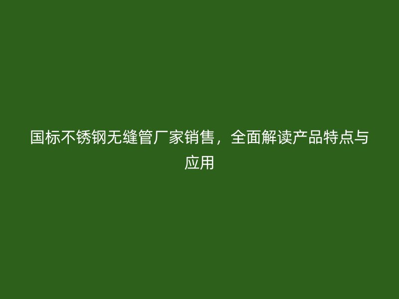 国标荣耀官方官网入口无缝管厂家销售，全面解读产品特点与应用
