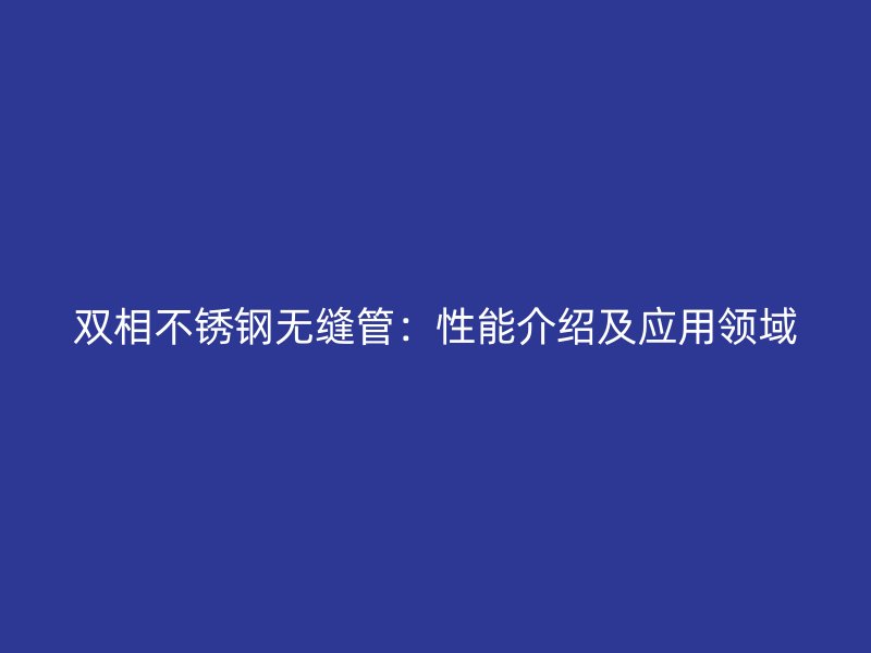 双相荣耀官方官网入口无缝管：性能介绍及应用领域