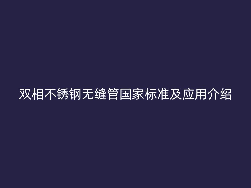 双相荣耀官方官网入口无缝管国家标准及应用介绍