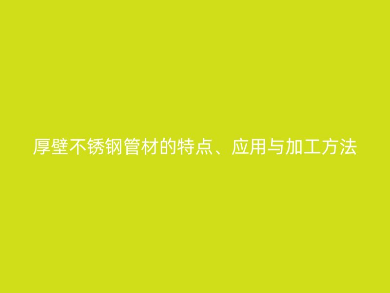 厚壁荣耀官方官网入口管材的特点、应用与加工方法