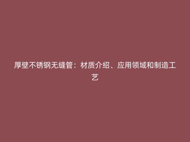 厚壁荣耀官方官网入口无缝管：材质介绍、应用领域和制造工艺