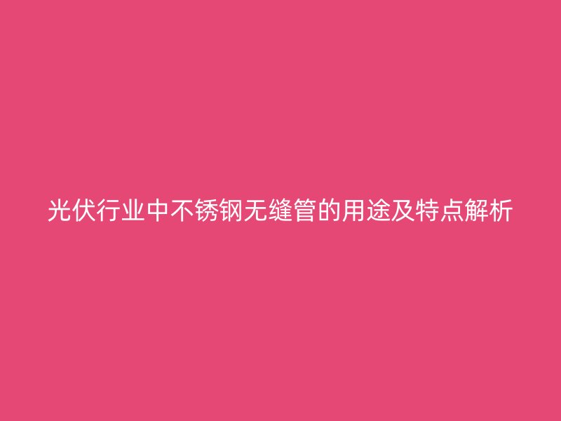 光伏行业中荣耀官方官网入口无缝管的用途及特点解析