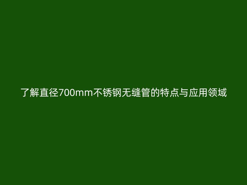 了解直径700mm荣耀官方官网入口无缝管的特点与应用领域