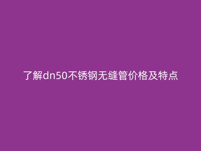 了解dn50荣耀官方官网入口无缝管价格及特点