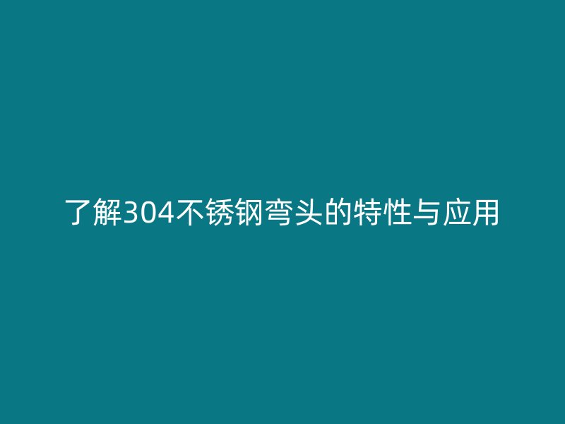 了解304荣耀官方官网入口弯头的特性与应用