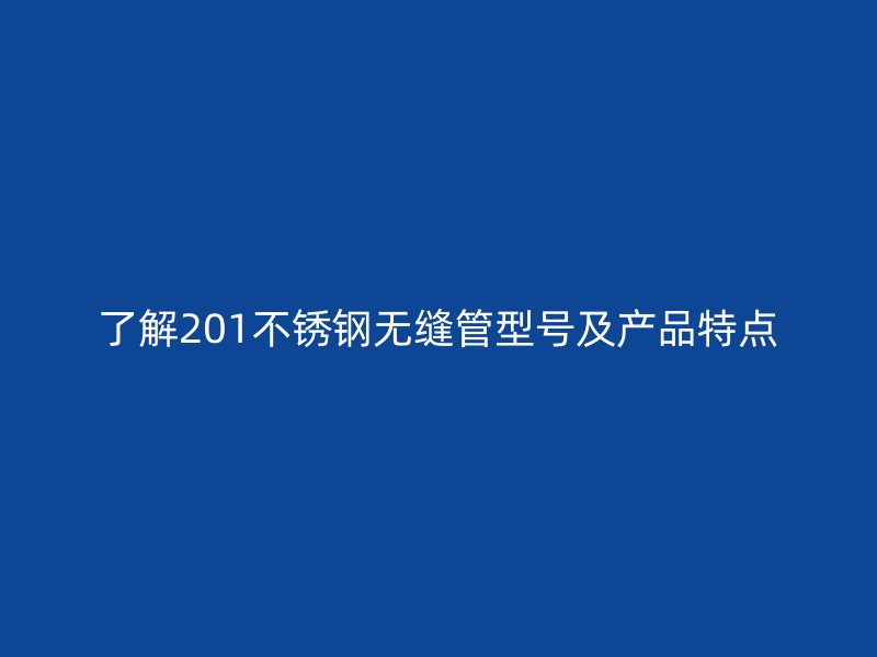 了解201荣耀官方官网入口无缝管型号及产品特点