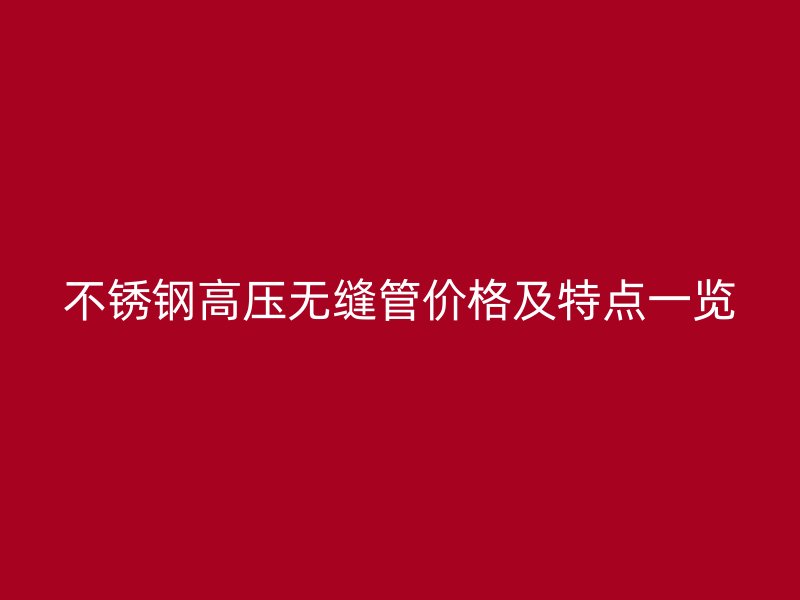 荣耀官方官网入口高压无缝管价格及特点一览