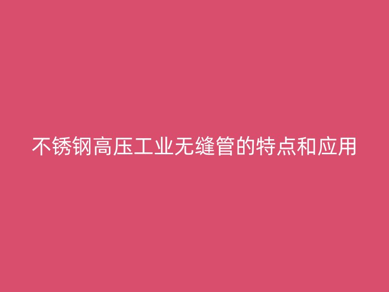 荣耀官方官网入口高压工业无缝管的特点和应用
