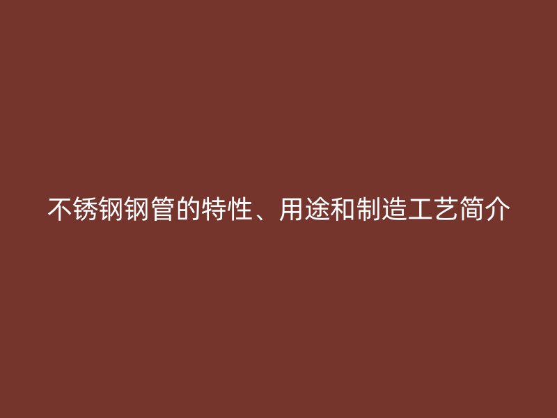 荣耀官方官网入口钢管的特性、用途和制造工艺简介