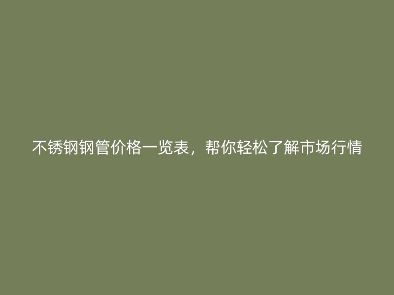 荣耀官方官网入口钢管价格一览表，帮你轻松了解市场行情